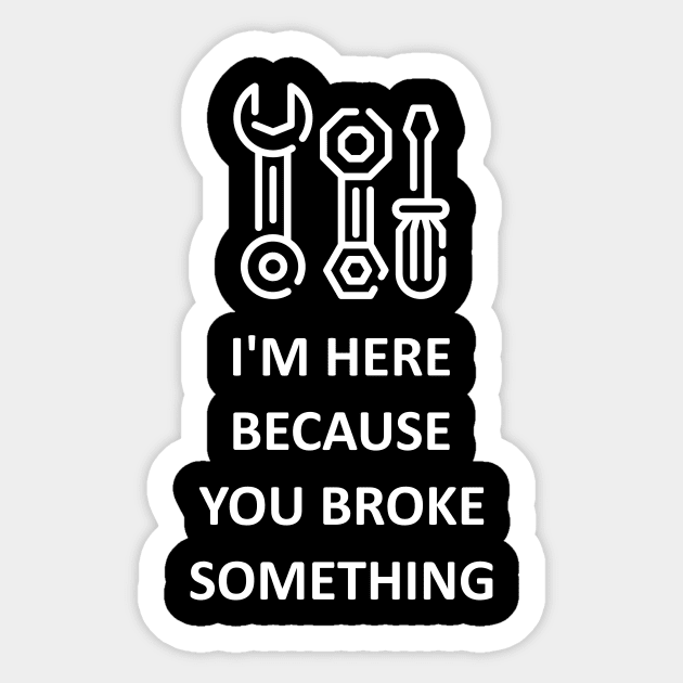 I'm Here Because You Broke Something Sticker by Lasso Print